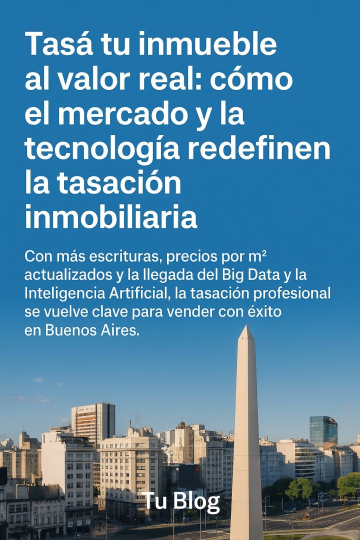 Tasá tu inmueble al valor real: cómo el mercado y la tecnología redefinen la tasación inmobiliaria