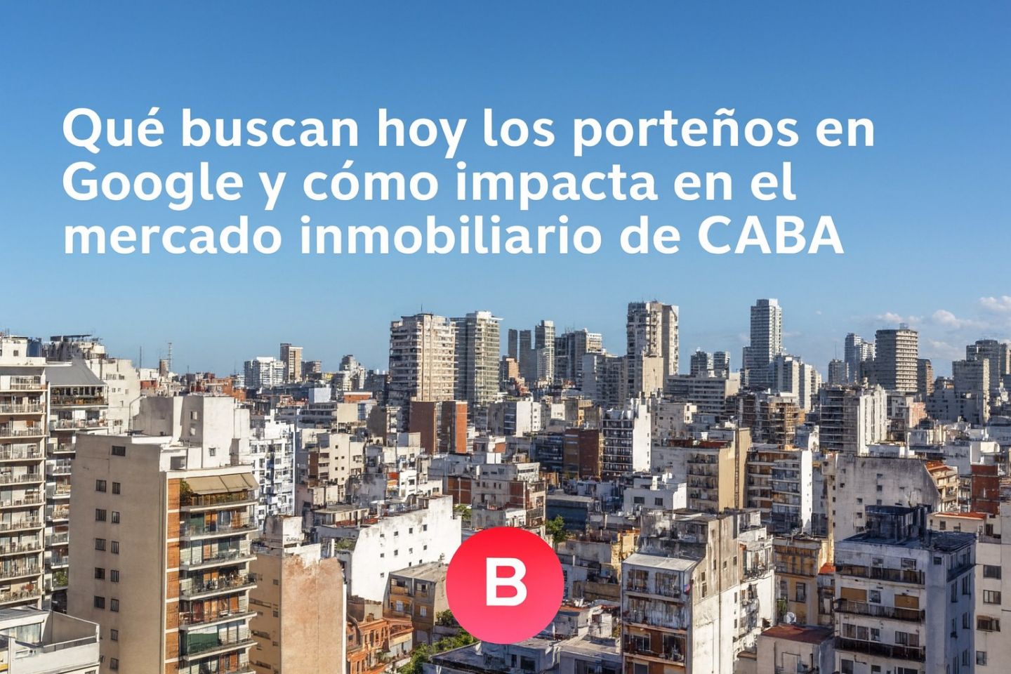 Qué buscan hoy los porteños en Google y cómo impacta en el mercado inmobiliario de CABA